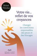 Votre vie... reflet de vos croyances, Changer les convictions responsables des peurs et des blocages