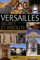 Versailles secret et insolite, le château, ses jardins et la ville