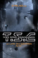 T.S.C.  - (Times. Space. Consciousness.), Le livre des scénarios - Acte 1