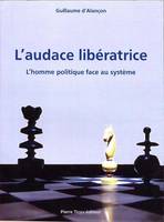 L'audace libératrice, l'homme politique face au système