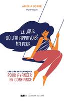 Le jour où j'ai apprivoisé ma peur - Les clés et techniques pour avancer en confiance, Les clés et techniques pour avancer en confiance