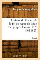 Histoire de France, de la fin du règne de Louis XVI jusqu'a l'année 1825. Tome 6