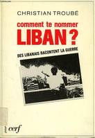 Comment te nommer, Liban? / des Libanais racontent la guerre, des Libanais racontent la guerre