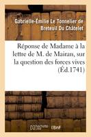 Réponse de Madame *** à la lettre que M. de Mairan, lui a écrite sur la question des forces vives