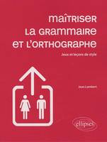 Maîtriser la grammaire et l'orthographe - Jeux et leçons de style, jeux et leçons de style