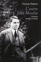 L'autre Jean Moulin, l'homme derrière le héros