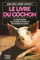 Le livre du cochon : La vie de cochon en 21 siècles d'histoire et 165 recettes de cuisine, la vie de cochon en 21 siècles d'histoire et 165 recettes de cuisine