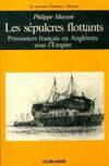 Les sépulcres flottants. Prisonniers français en Angleterre sous l'Empire, prisonniers français en Angleterre sous l'Empire