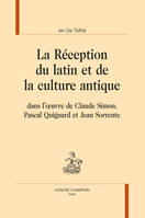 La réception du latin et de la culture antique dans l'oeuvre de Claude Simon, Pascal Quignard et Jean Sorrente