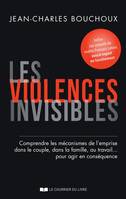 Les violences invisibles - Comprendre les mécanismes de l'emprise dans le couple, dans la famille, a, Comprendre les mécanismes de l'emprise dans le couple, dans la famille, au travail  pour agir en con