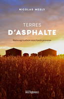 TERRES D'ASPHALTE. NOTRE AGRICULTURE SOUS HAUTE PRESSION