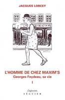 Georges Feydeau, l'homme et l'oeuvre, 1, L'homme de chez Maxim's - tome 1 Georges Feydreau, sa vie, Georges Feydeau, sa vie
