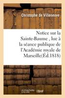 Notice sur la Sainte-Baume , lue à la séance publique de l'Académie royale de Marseille