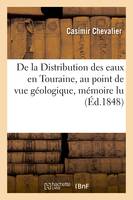 De la Distribution des eaux en Touraine, au point de vue géologique, mémoire lu à la XVe, session du Congrès scientifique de France, tenu à Tours au mois de septembre 1847