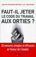 Faut-il jeter le Code du travail aux orties ?, 20 mesures simples et efficaces en faveur de l'emploi