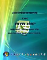 Je me perfectionne avec Excel 2007 - Graphique, consolidation, nom, plan, solveur, macros, fonctions