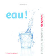 Eau ! - histoire, secrets et richesses, Histoire, secrets et richesses