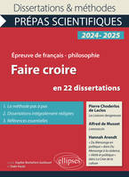 Faire croire en 22 dissertations, Epreuve de français-philosophie. Concours 2024-2025. Pierre Choderlos de Laclos, Les Liaisons dangereuses ; Alfred de Musset, Lorenzaccio ; Hannah Arendt, 