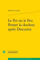 Le Fer ou le Feu. Penser la douleur après Descartes