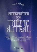 Interpréter son thème astral, Toutes les clés pour comprendre la logique astrologique, décrypter le thème astral et réaliser des prévisions