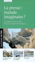 La presse : malade imaginaire ? La presse écrite va mal mais le constat est trompeur..., malade imaginaire ?