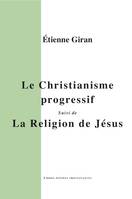 Le Christianisme progressif, suivi de La Religion de Jésus, essai sur le christianisme et la conscience moderne