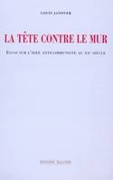 La Tête contre le mur, Essai sur l'idée anticommuniste au XXe siècle