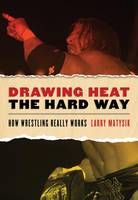 Drawing Heat the Hard Way, How Wrestling Really Works