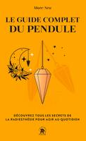 Le guide complet du pendule, Découvrez tous les secrets de la radiesthésie pour agir au quotidien