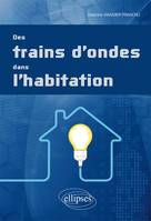 Des trains d’ondes dans l’habitation