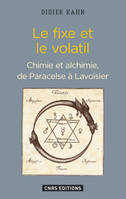 Le Fixe et le volatil. Chimie et alchimie de Paracelse à Lavoisier, Chimie et alchimie, de Paracelse à Lavoiser