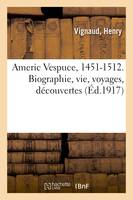 Americ Vespuce, 1451-1512. Biographie, vie, voyages, découvertes, attribution de son nom à l'Amérique, relations authentiques et contestées