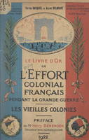 Le livre d'or de l'effort colonial français pendant la Grande Guerre : 1914-1918 (1). Guadeloupe, Guyane, Inde française, Martinique, Océanie française, Réunion, Îles Saint-Pierre et Miquelon