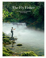 The fly fisher - updated edition, The essence and essentials of fly fishing