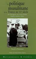 LA POLITIQUE MUSULMANE DE LA FRANCE AU XXE SIECLE, de l'hexagone aux terres d'islam, espoirs, réussites, échecs