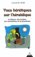 VUES HERETIQUES SUR L'HERALDIQUE, le blason, son écriture, son symbolisme et sa phonétique