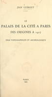 Le Palais de la Cité à Paris, des origines à 1417, Essai topographique et archéologique
