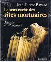 Le sens caché des rites mortuaires - mourir est-il mourir?, mourir est-il mourir?