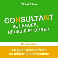 Consultant : se lancer, réussir et durer, Le guide pour devenir un professionnel reconnu