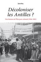 Décoloniser les Antilles ?, Une histoire de l'état post-colonial, 1946-1982