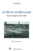 La tête ici, le coeur là-bas - guerre d'Algérie, 1954-1962, guerre d'Algérie, 1954-1962