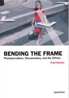 Bending the Frame Photojournalism, Documentary, and the Citizen /anglais