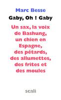 Gaby, Oh ! Gaby - Un sax, la voix de Bashung, un chien en Espagne, des petards, des allumettes, des frites et des moules, un sax, la voix de Bashung, un chien en Espagne, des pétards, des allumettes, des frites et des moules