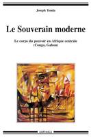 Le souverain moderne - le corps du pouvoir en Afrique centrale, Congo, Gabon, le corps du pouvoir en Afrique centrale, Congo, Gabon