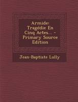 Armide, Tragedie En Cinq Actes... - Primary Source Edition