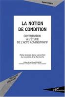 LA NOTION DE CONDITION - CONTRIBUTION A L ETUDE DE L ACTE ADMINISTRATIF, Contribution à l’étude de l’acte administratif