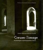 Creuser l'image, Archéologie et photographie à Tours