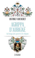 Agrippa d'Aubigné, Au temps des guerres de religion