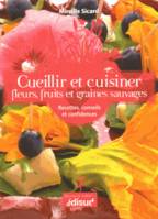 Cueillir et cuisiner fleurs, fruits et graines sauvages - recettes, conseils et confidences