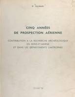 Cinq années de prospection aérienne, Contribution à la recherche archéologique en Seine-et-Marne et dans les départements limitrophes